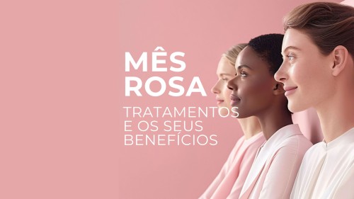 Mês Rosa: Tratamentos e os Seus Benefícios